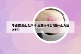 牛皮屑怎么食療 牛皮屑吃什么?用什么方法才好?