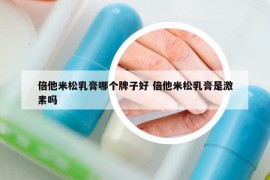 倍他米松乳膏哪個牌子好 倍他米松乳膏是激素嗎