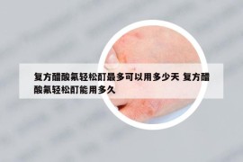 復(fù)方醋酸氟輕松酊最多可以用多少天 復(fù)方醋酸氟輕松酊能用多久