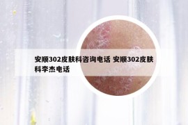 安順302皮膚科咨詢電話 安順302皮膚科李杰電話
