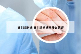 掌拕膿胞病 掌踀膿皰病用什么藥好