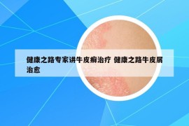 健康之路專(zhuān)家講牛皮癬治療 健康之路牛皮屑治愈