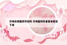 華海白斑醫(yī)院可信嗎 華海醫(yī)院傷者基本穩(wěn)定下來
