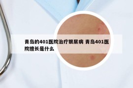 青島的401醫(yī)院治療銀屑病 青島401醫(yī)院擅長是什么