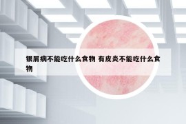 銀屑病不能吃什么食物 有皮炎不能吃什么食物