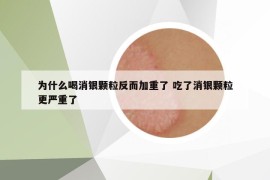 為什么喝消銀顆粒反而加重了 吃了消銀顆粒更嚴重了