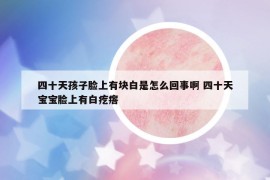 四十天孩子臉上有塊白是怎么回事啊 四十天寶寶臉上有白疙瘩