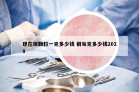 現(xiàn)在銀顆粒一克多少錢 銀每克多少錢2020