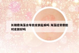 長期敷海藻會(huì)導(dǎo)致皮膚起癬嗎 海藻經(jīng)常敷臉對(duì)皮膚好嗎