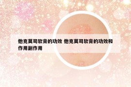 他克莫司軟膏的功效 他克莫司軟膏的功效和作用副作用