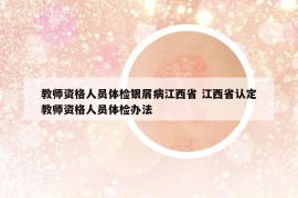 教師資格人員體檢銀屑病江西省 江西省認定教師資格人員體檢辦法