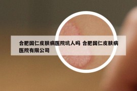 合肥國(guó)仁皮膚病醫(yī)院坑人嗎 合肥國(guó)仁皮膚病醫(yī)院有限公司