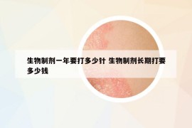 生物制劑一年要打多少針 生物制劑長(zhǎng)期打要多少錢