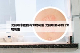 沈陽哪家醫(yī)院有生物制劑 沈陽哪里可以打生物制劑