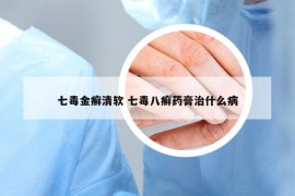 七毒金癬清軟 七毒八癬藥膏治什么病