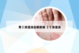 萆薢滲濕湯治銀屑病 箄薢滲濕湯