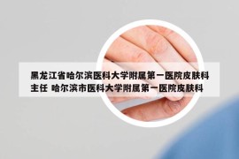 黑龍江省哈爾濱醫(yī)科大學附屬第一醫(yī)院皮膚科主任 哈爾濱市醫(yī)科大學附屬第一醫(yī)院皮膚科