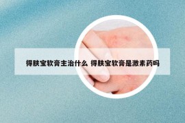 得膚寶軟膏主治什么 得膚寶軟膏是激素藥嗎