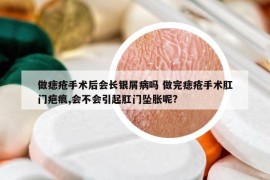 做痣瘡手術(shù)后會(huì)長(zhǎng)銀屑病嗎 做完痣瘡手術(shù)肛門(mén)疤痕,會(huì)不會(huì)引起肛門(mén)墜脹呢?