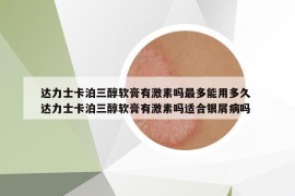 達力士卡泊三醇軟膏有激素嗎最多能用多久 達力士卡泊三醇軟膏有激素嗎適合銀屑病嗎