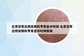 北京空軍總院皮膚科專家坐診時間 北京空軍總院皮膚科專家坐診時間安排