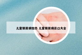 兒童銀屑病怕熱 兒童銀屑病忌口大全