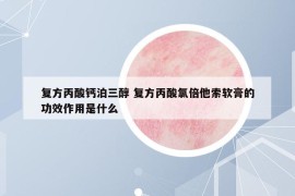 復方丙酸鈣泊三醇 復方丙酸氯倍他索軟膏的功效作用是什么