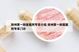 鄭州第一附屬醫(yī)院專家介紹 鄭州第一附屬醫(yī)院專家門診