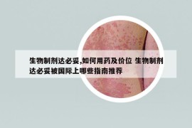 生物制劑達(dá)必妥,如何用藥及價(jià)位 生物制劑達(dá)必妥被國際上哪些指南推薦