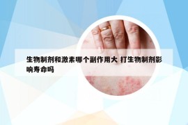 生物制劑和激素哪個副作用大 打生物制劑影響壽命嗎