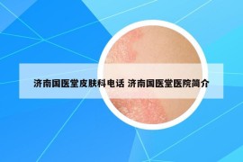 濟(jì)南國(guó)醫(yī)堂皮膚科電話 濟(jì)南國(guó)醫(yī)堂醫(yī)院簡(jiǎn)介