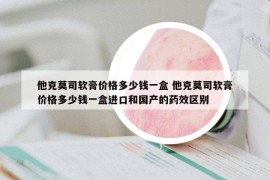 他克莫司軟膏價(jià)格多少錢一盒 他克莫司軟膏價(jià)格多少錢一盒進(jìn)口和國(guó)產(chǎn)的藥效區(qū)別