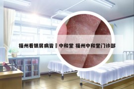 福州看銀屑病皆問(wèn)中和堂 福州中和堂門診部