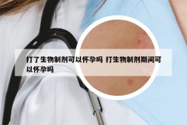 打了生物制劑可以懷孕嗎 打生物制劑期間可以懷孕嗎