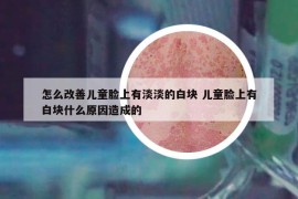 怎么改善兒童臉上有淡淡的白塊 兒童臉上有白塊什么原因造成的