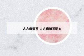 古方癬消茶 古方癬消茶配方
