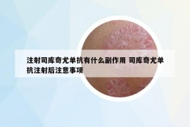 注射司庫奇尤單抗有什么副作用 司庫奇尤單抗注射后注意事項(xiàng)