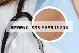 銀霄病要忌口一輩子嗎 銀霄病有什么忌口的