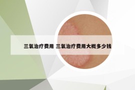 三氧治療費用 三氧治療費用大概多少錢