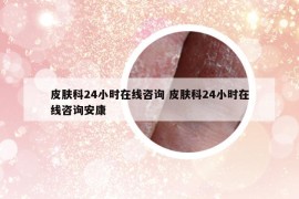 皮膚科24小時(shí)在線咨詢 皮膚科24小時(shí)在線咨詢安康