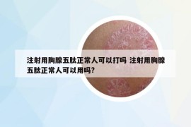 注射用胸腺五肽正常人可以打嗎 注射用胸腺五肽正常人可以用嗎?