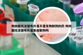 枸櫞酸托法替布片是不是生物制劑的藥 枸櫞酸托法替布片是免疫制劑嗎