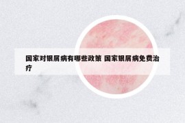 國家對銀屑病有哪些政策 國家銀屑病免費治療