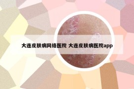 大連皮膚病網(wǎng)絡(luò)醫(yī)院 大連皮膚病醫(yī)院app