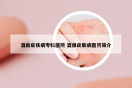 酒泉皮膚病?？漆t(yī)院 酒泉皮膚病醫(yī)院簡介