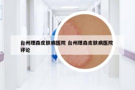 臺州理森皮膚病醫(yī)院 臺州理森皮膚病醫(yī)院 評論