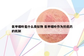 氨甲喋呤是什么類似物 氨甲喋呤作為抗癌藥的機制