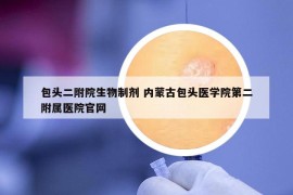 包頭二附院生物制劑 內(nèi)蒙古包頭醫(yī)學院第二附屬醫(yī)院官網(wǎng)