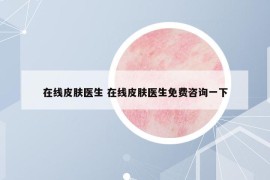 在線皮膚醫(yī)生 在線皮膚醫(yī)生免費(fèi)咨詢一下