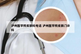 瀘州醫(yī)學(xué)院皮膚科電話 瀘州醫(yī)學(xué)院皮膚門診科